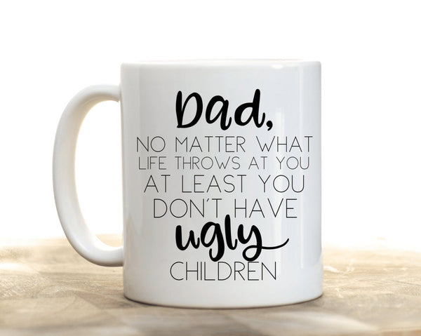 Dad, No matter what life throws at you, at least you don't have ugly children