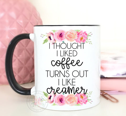 I Thought I Liked Coffee, Turns Out I like Creamer Coffee Mug