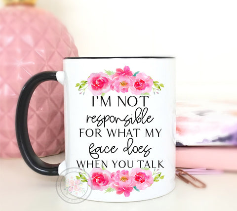 I'm Not Responsible For What My Face Does When You Talk Coffee Mug