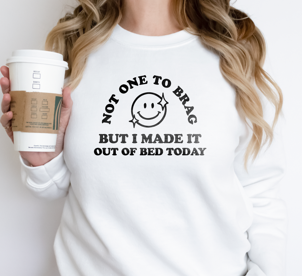 Not One To Brag But I Made It Out Of Bed Today Crewneck Sweatshirt
