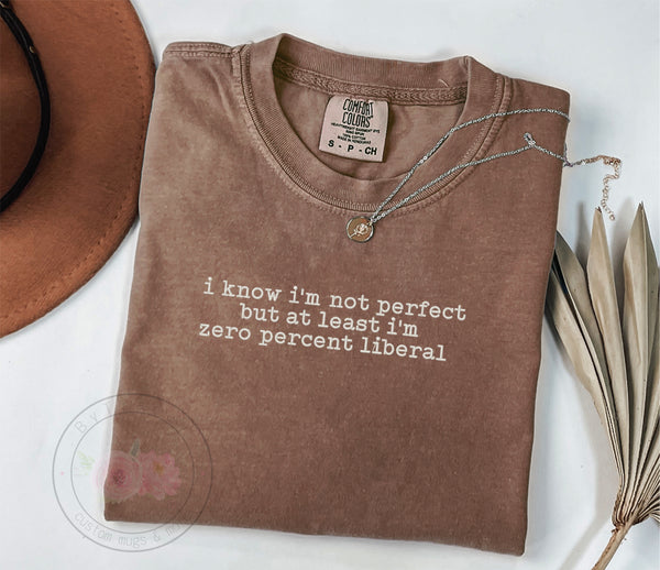 I Know I'm Not Perfect But At Least I'm Zero Percent Liberal Tshirt/Sweatshirt