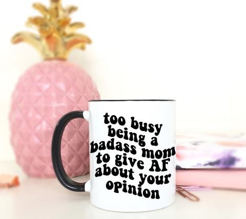 Too Busy Being A Badass Mom To Give AF About Your Opinion Coffee Mug