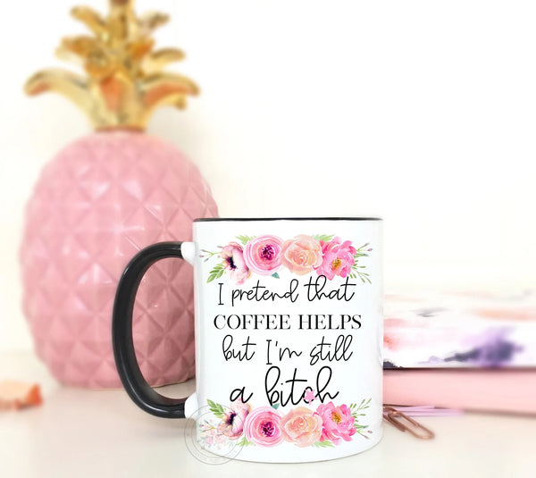 I Pretend That Coffee Helps But, I'm Still A Bit*h Mug