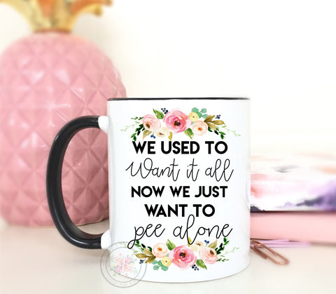 We Used To Want It All, Now We Just Want To Pee Alone Coffee Mug